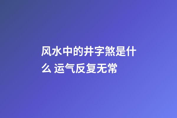 风水中的井字煞是什么 运气反复无常